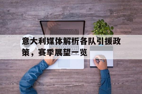 意大利媒体解析各队引援政策，赛季展望一览的简单介绍