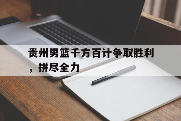 贵州男篮千方百计争取胜利，拼尽全力的简单介绍